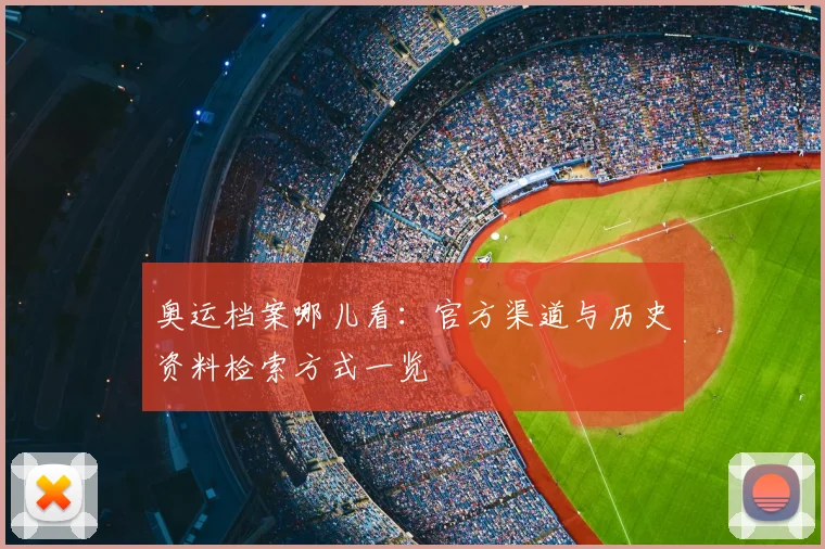 奥运档案哪儿看:官方渠道与历史资料检索方式一览