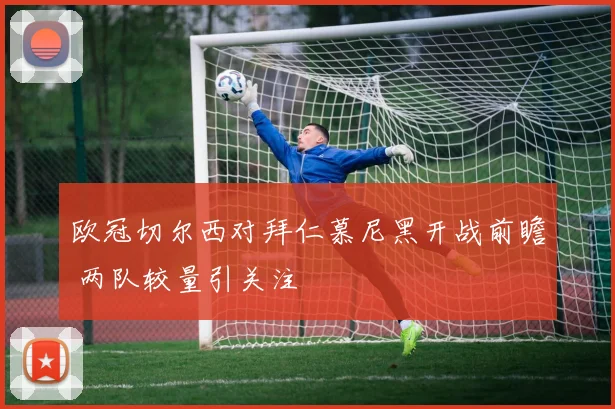 欧冠切尔西对拜仁慕尼黑开战前瞻 两队较量引关注