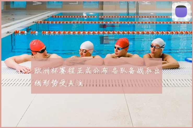 欧洲杯赛程正式公布 各队备战和出线形势受关注