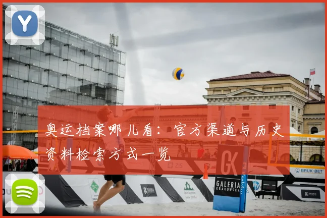 奥运档案哪儿看:官方渠道与历史资料检索方式一览