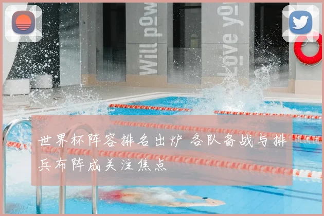 世界杯阵容排名出炉 各队备战与排兵布阵成关注焦点