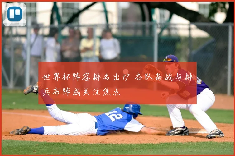世界杯阵容排名出炉 各队备战与排兵布阵成关注焦点