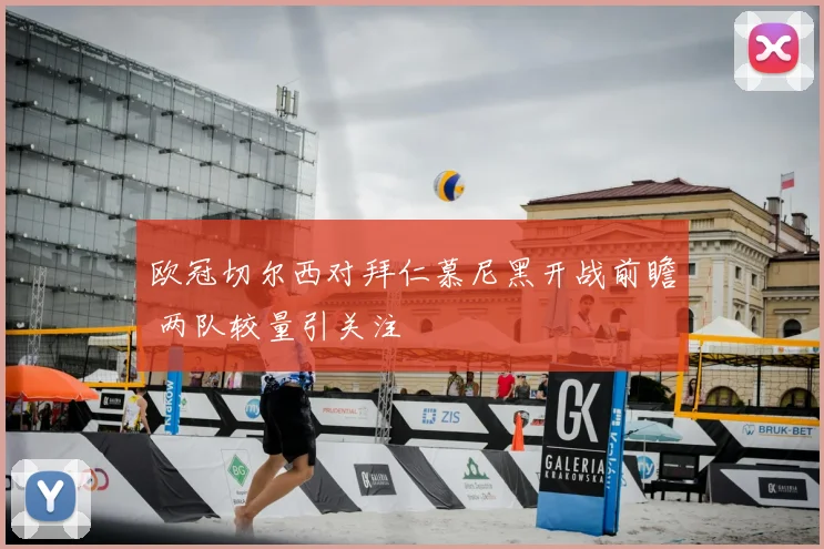 欧冠切尔西对拜仁慕尼黑开战前瞻 两队较量引关注