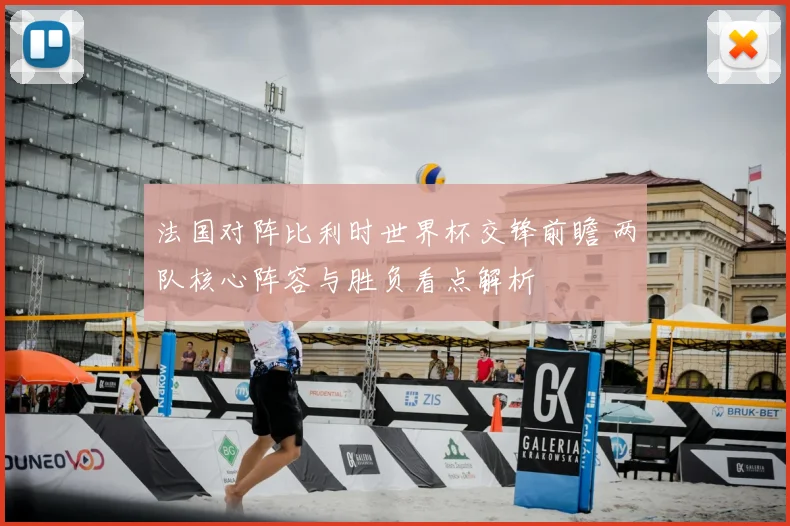 法国对阵比利时世界杯交锋前瞻 两队核心阵容与胜负看点解析