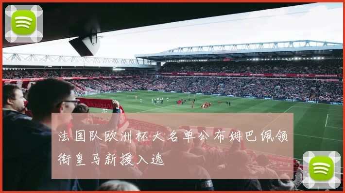 法国队欧洲杯大名单公布姆巴佩领衔皇马新援入选