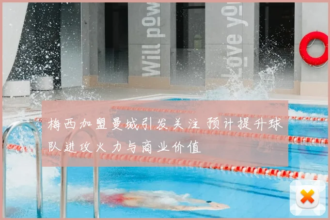 梅西加盟曼城引发关注 预计提升球队进攻火力与商业价值