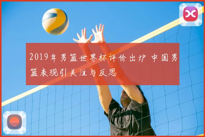 2019年男篮世界杯评价出炉 中国男篮表现引关注与反思