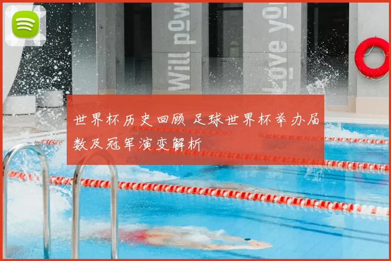 世界杯历史回顾 足球世界杯举办届数及冠军演变解析