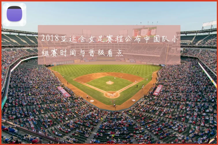 2018亚运会女足赛程公布中国队小组赛时间与晋级看点