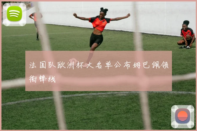 法国队欧洲杯大名单公布姆巴佩领衔锋线