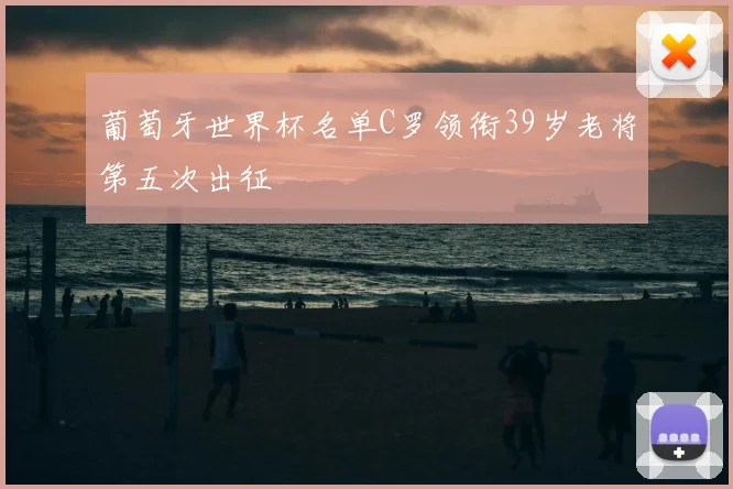 葡萄牙世界杯名单C罗领衔39岁老将第五次出征