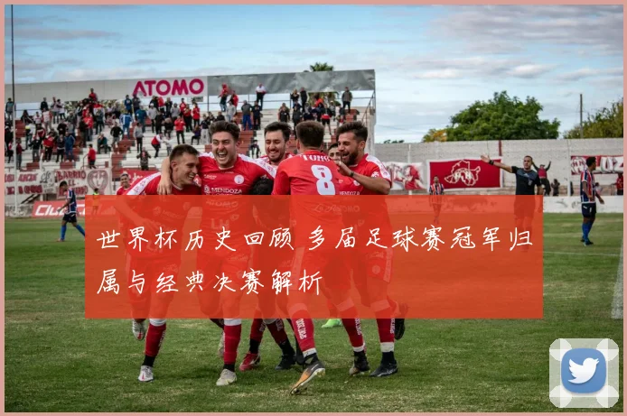 世界杯历史回顾 多届足球赛冠军归属与经典决赛解析