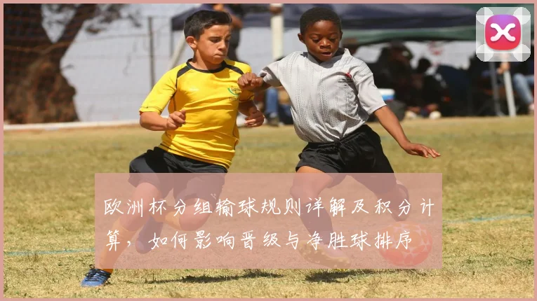 欧洲杯分组输球规则详解及积分计算，如何影响晋级与净胜球排序