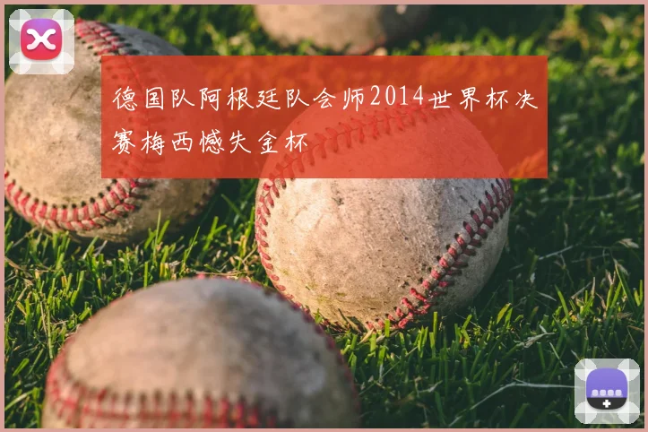 德国队阿根廷队会师2014世界杯决赛梅西憾失金杯