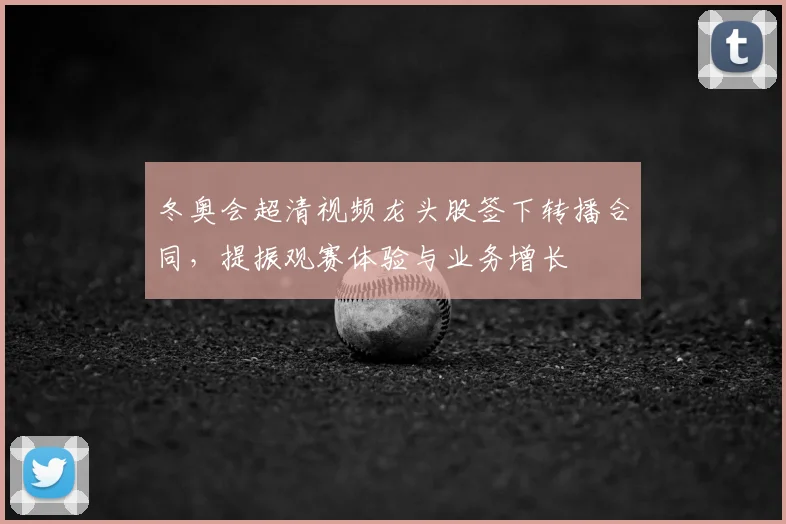 冬奥会超清视频龙头股签下转播合同，提振观赛体验与业务增长
