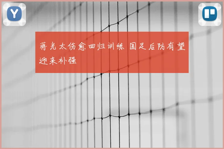 蒋光太伤愈回归训练 国足后防有望迎来补强