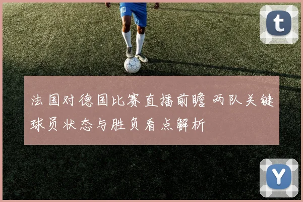 法国对德国比赛直播前瞻 两队关键球员状态与胜负看点解析