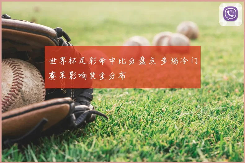 世界杯足彩命中比分盘点 多场冷门赛果影响奖金分布