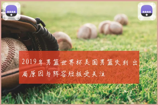 2019年男篮世界杯美国男篮失利 出局原因与阵容短板受关注